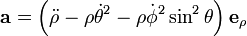 \mathbf{a} = \left( \ddot\rho - \rho\dot\theta^2 - \rho\dot\phi^2\sin^2\theta \right)\mathbf{e}_\rho