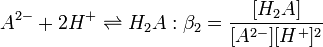 A^{2-} + 2H^+ \rightleftharpoons H_2A &nbsp;:\beta_2=\frac {[H_2A]} {[A^{2-}][H^+]^2}