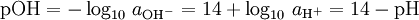 {\rm{pOH}} = - \log _{10} \,a_{{\rm{OH}}^ - } = 14 + \log _{10} \,a_{{\rm{H}}^ + } = 14 - {\rm{pH}}