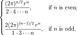 \begin{cases}
\displaystyle \frac{(2\pi)^{n/2}\,r^n}{2 \cdot 4 \cdots n} , & \text{if } n \text{ is even}; \\ \\
\displaystyle \frac{2(2\pi)^{(n-1)/2}\,r^n}{1 \cdot 3 \cdots n} , & \text{if } n \text{ is odd}.
\end{cases}