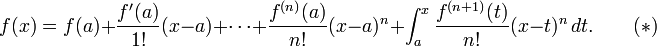 f(x) = f(a)
+ \frac{f'(a)}{1!}(x - a)
+ \cdots
+ \frac{f^{(n)}(a)}{n!}(x - a)^n
+ \int_a^x \frac{f^{(n+1)} (t)}{n!} (x - t)^n \, dt. \qquad(*)
