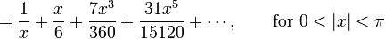 {} = \frac {1} {x} + \frac {x} {6} + \frac {7 x^3} {360} + \frac {31 x^5} {15120} + \cdots,
\qquad \mbox{for } 0 < |x| < \pi