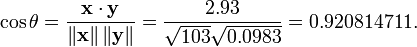 \cos \theta = \frac { \bold{x} \cdot \bold{y} } { \left\| \bold{x} \right\| \left\| \bold{y} \right\| } = \frac { 2.93 } { \sqrt { 103 } \sqrt { 0.0983 } } = 0.920814711.