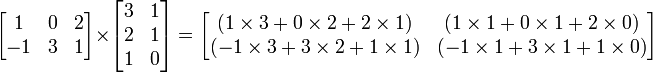 \begin{bmatrix}
1 & 0 & 2 \\
-1 & 3 & 1 \\
\end{bmatrix}
\times
\begin{bmatrix}
3 & 1 \\
2 & 1 \\
1 & 0 \\
\end{bmatrix}
=
\begin{bmatrix}
( 1 \times 3 + 0 \times 2 + 2 \times 1)
& ( 1 \times 1 + 0 \times 1 + 2 \times 0) \\
(-1 \times 3 + 3 \times 2 + 1 \times 1)
& (-1 \times 1 + 3 \times 1 + 1 \times 0) \\
\end{bmatrix}