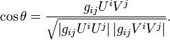 \cos \theta = \frac{g_{ij}U^iV^j}
{\sqrt{ \left| g_{ij}U^iU^j \right| \left| g_{ij}V^iV^j \right|}}.