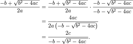 \begin{align}
\frac{-b + \sqrt {b^2-4ac\ }}{2a}
&{}= \frac{-b + \sqrt {b^2-4ac\ }}{2a} \cdot \frac{-b - \sqrt {b^2-4ac\ }}{-b - \sqrt {b^2-4ac\ }} \\
&{}= \frac{4ac}{2a \left ( -b - \sqrt {b^2-4ac} \right ) } \\
&{}=\frac{2c}{-b - \sqrt {b^2-4ac\ }}.
\end{align}