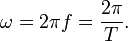 \omega = 2 \pi f = \frac{2 \pi}{T}. \,