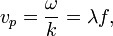 v_p = \frac{\omega}{k}= \lambda f, \,