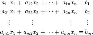 \begin{alignat}{7}
a_{11} x_1 &&\; + \;&& a_{12} x_2 &&\; + \cdots + \;&& a_{1n} x_n &&\; = \;&&& b_1 \\
a_{21} x_1 &&\; + \;&& a_{22} x_2 &&\; + \cdots + \;&& a_{2n} x_n &&\; = \;&&& b_2 \\
\vdots\;\;\; && && \vdots\;\;\; && && \vdots\;\;\; && &&& \;\vdots \\
a_{m1} x_1 &&\; + \;&& a_{m2} x_2 &&\; + \cdots + \;&& a_{mn} x_n &&\; = \;&&& b_m. \\
\end{alignat}