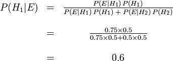 \begin{matrix} P(H_1|E) &=& \frac{P(E|H_1)\,P(H_1)}{P(E|H_1)\,P(H_1)\;+\;P(E|H_2)\,P(H_2)} \\ \\ \ & =& \frac{0.75 \times 0.5}{0.75 \times 0.5 + 0.5 \times 0.5} \\ \\ \ & =& 0.6 \end{matrix}