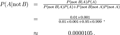 \begin{matrix} P(A |\mathrm{not}\,B) &=& \frac{P(\mathrm{not}\,B | A) P(A)}{P(\mathrm{not}\,B | A)P(A) + P(\mathrm{not}\,B |\mathrm{not}\,A)P(\mathrm{not}\,A)} \\ \\
&= &\frac{0.01\times 0.001}{0.01 \times 0.001 + 0.95\times 0.999}\, ,\\ ~\\ &\approx &0.0000105\, .\end{matrix}
