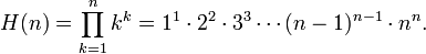 H(n)
=\prod_{k=1}^n k^k
=1^1\cdot2^2\cdot3^3\cdots(n-1)^{n-1}\cdot n^n.