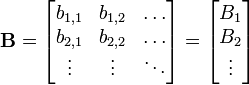 \mathbf{B} =
\begin{bmatrix}
b_{1,1} & b_{1,2} & \dots \\
b_{2,1} & b_{2,2} & \dots \\
\vdots & \vdots & \ddots
\end{bmatrix}
=
\begin{bmatrix}
B_1 \\
B_2 \\
\vdots
\end{bmatrix}