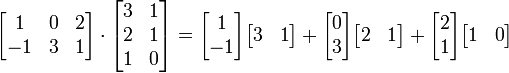\begin{bmatrix}
1 & 0 & 2 \\
-1 & 3 & 1
\end{bmatrix}
\cdot
\begin{bmatrix}
3 & 1 \\
2 & 1 \\
1 & 0
\end{bmatrix}
=
\begin{bmatrix}1 \\ -1\end{bmatrix}\begin{bmatrix}3 & 1\end{bmatrix}+
\begin{bmatrix}0 \\ 3\end{bmatrix}\begin{bmatrix}2 & 1\end{bmatrix}+
\begin{bmatrix}2 \\ 1\end{bmatrix}\begin{bmatrix}1 & 0\end{bmatrix}