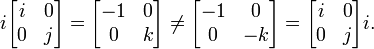 i\begin{bmatrix}
i & 0 \\
0 & j \\
\end{bmatrix}
= \begin{bmatrix}
-1 & 0 \\
0 & k \\
\end{bmatrix}
\ne \begin{bmatrix}
-1 & 0 \\
0 & -k \\
\end{bmatrix}
= \begin{bmatrix}
i & 0 \\
0 & j \\
\end{bmatrix}i.