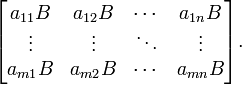 \begin{bmatrix}
a_{11}B & a_{12}B & \cdots & a_{1n}B \\
\vdots & \vdots & \ddots & \vdots \\
a_{m1}B & a_{m2}B & \cdots & a_{mn}B
\end{bmatrix}.