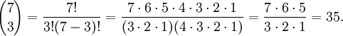 {7 \choose 3} = \frac{7!}{3!(7-3)!}
= \frac{7 \cdot 6 \cdot 5 \cdot 4 \cdot 3 \cdot 2 \cdot 1}{(3 \cdot 2 \cdot 1)(4 \cdot 3 \cdot 2 \cdot 1)}
= \frac{7\cdot 6 \cdot 5}{3\cdot 2\cdot 1}
= 35.
