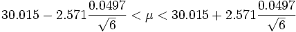 30.015 - 2.571{0.0497 \over \sqrt{6}} < \mu < 30.015 + 2.571{0.0497 \over \sqrt{6}}