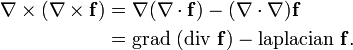 \begin{align}
\nabla \times (\nabla \times \mathbf{f})
& {}= \nabla (\nabla \cdot \mathbf{f} )
- (\nabla \cdot \nabla) \mathbf{f} \\
& {}= \mbox{grad }(\mbox{div } \mathbf{f} )
- \mbox{laplacian } \mathbf{f}.
\end{align}