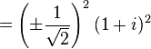 = \left( \pm \frac{1}{\sqrt{2}} \right)^2 (1 + i)^2 \