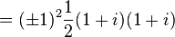 = (\pm 1)^2 \frac{1}{2} (1 + i)(1 + i) \