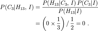 \begin{align}
P(C_3|H_{13},\,I) &= \frac{P(H_{13}|C_3,\,I)\,P(C_3|I)}{P(H_{13}|I)} \\
&= \left(0\times\frac13\right) /\, \frac12 = 0\ .
\end{align}
