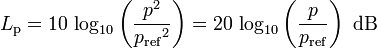 L_\mathrm{p}=10\, \log_{10}\left(\frac{{p}^2}{{p_\mathrm{ref}}^2}\right) =20\, \log_{10}\left(\frac{p}{p_\mathrm{ref}}\right)\mbox{ dB}\,