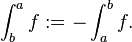 \int_b^a f := - \int_a^b f.