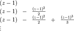 \begin{array}{lllll}
(z-1) & & \\
(z-1) & - & \frac{(z-1)^2}{2} & \\
(z-1) & - & \frac{(z-1)^2}{2} & + & \frac{(z-1)^3}{3} \\
\vdots &
\end{array}