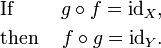 \begin{align}
&\text{If } &g \circ f = \mathrm{id}_X\text{,} \\
&\text{then } &f \circ g = \mathrm{id}_Y\text{.}
\end{align}