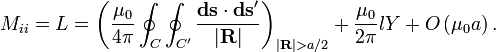M_{ii} = L = \left (\frac{\mu_0}{4\pi} \oint_{C}\oint_{C'} \frac{\mathbf{ds}\cdot\mathbf{ds}'}{|\mathbf{R}|}\right )_{|\mathbf{R}| > a/2}
+ \frac{\mu_0}{2\pi}lY + O\left( \mu_0 a \right ).