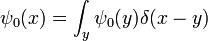 \psi_0(x) = \int_y \psi_0(y) \delta(x-y)
\,