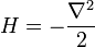 H= -{\nabla^2\over 2}
\,