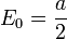 E_0 = {a\over 2}
\,