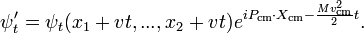 \psi'_t = \psi_t(x_1 + v t, ..., x_2 + vt) e^{i P_\mathrm{cm}\cdot X_\mathrm{cm} - {Mv_\mathrm{cm}^2\over 2}t}.
\,