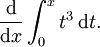 {\mathrm d \over \mathrm dx} \int_0^x t^3\, \mathrm dt.