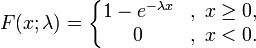 F(x;\lambda) = \left\{\begin{matrix}
1-e^{-\lambda x}&,\; x \ge 0, \\
0 &,\; x < 0.
\end{matrix}\right.