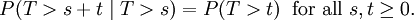 P(T > s + t\; |\; T > s) = P(T > t) \;\; \hbox{for all}\ s, t \ge 0.