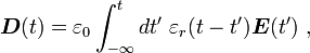 \boldsymbol D (t) = \varepsilon_0 \int_{-\infty}^t dt' \ \varepsilon_r (t-t') \boldsymbol E (t')\ ,