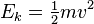 E_k = \begin{matrix} \frac{1}{2} \end{matrix} mv^2