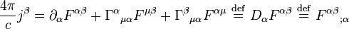 { 4 \pi \over c }j^{\beta} = \partial_{\alpha} F^{\alpha\beta} + {\Gamma^{\alpha}}_{\mu\alpha} F^{\mu\beta} + {\Gamma^{\beta}}_{\mu\alpha} F^{\alpha \mu} \ \stackrel{\mathrm{def}}{=}\ D_{\alpha} F^{\alpha\beta} \ \stackrel{\mathrm{def}}{=}\ {F^{\alpha\beta}}_{;\alpha} \, \!