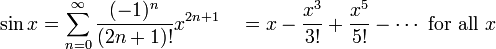 \sin x = \sum^{\infin}_{n=0} \frac{(-1)^n}{(2n+1)!} x^{2n+1}\quad = x - \frac{x^3}{3!} + \frac{x^5}{5!} - \cdots\mbox{ for all } x\!