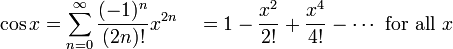 \cos x = \sum^{\infin}_{n=0} \frac{(-1)^n}{(2n)!} x^{2n}\quad = 1 - \frac{x^2}{2!} + \frac{x^4}{4!} - \cdots\mbox{ for all } x\!