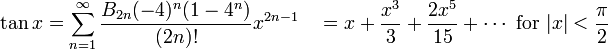 \tan x = \sum^{\infin}_{n=1} \frac{B_{2n} (-4)^n (1-4^n)}{(2n)!} x^{2n-1}\quad = x + \frac{x^3}{3} + \frac{2 x^5}{15} + \cdots\mbox{ for } |x| < \frac{\pi}{2}\!
